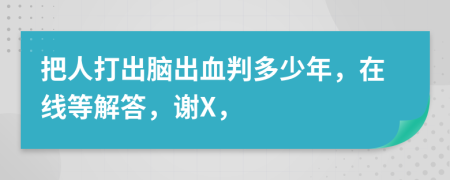 把人打出脑出血判多少年，在线等解答，谢X，