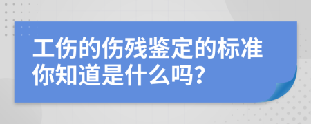 工伤的伤残鉴定的标准你知道是什么吗？