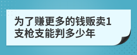 为了赚更多的钱贩卖1支枪支能判多少年