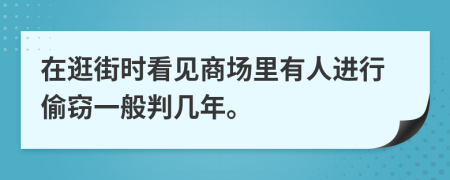 在逛街时看见商场里有人进行偷窃一般判几年。