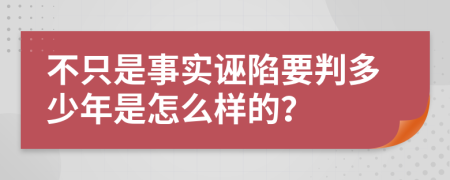 不只是事实诬陷要判多少年是怎么样的？