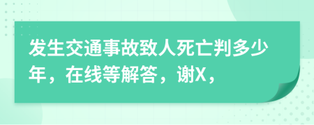 发生交通事故致人死亡判多少年，在线等解答，谢X，