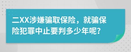 二XX涉嫌骗取保险，就骗保险犯罪中止要判多少年呢？