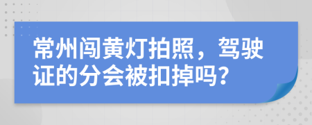 常州闯黄灯拍照，驾驶证的分会被扣掉吗？