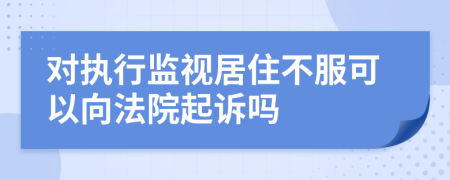 对执行监视居住不服可以向法院起诉吗