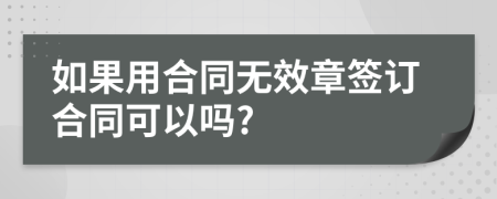 如果用合同无效章签订合同可以吗?