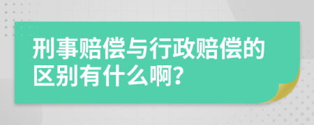 刑事赔偿与行政赔偿的区别有什么啊？