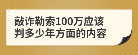 敲诈勒索100万应该判多少年方面的内容