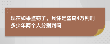 现在如果盗窃了，具体是盗窃4万判刑多少年两个人分别判吗