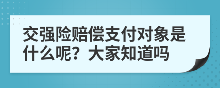 交强险赔偿支付对象是什么呢？大家知道吗