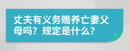 丈夫有义务赡养亡妻父母吗？规定是什么？