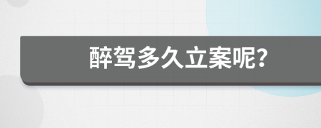 醉驾多久立案呢？