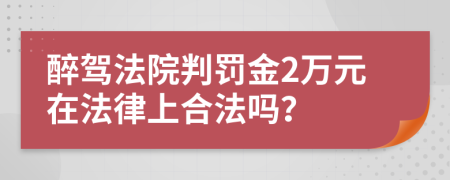 醉驾法院判罚金2万元在法律上合法吗？