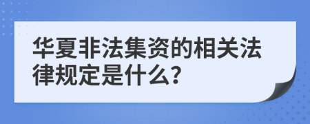 华夏非法集资的相关法律规定是什么？