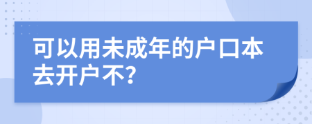 可以用未成年的户口本去开户不？