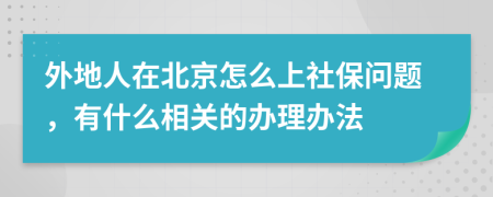 外地人在北京怎么上社保问题，有什么相关的办理办法