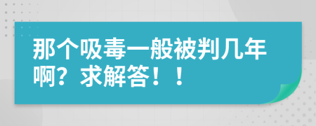 那个吸毒一般被判几年啊？求解答！！