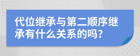 代位继承与第二顺序继承有什么关系的吗？