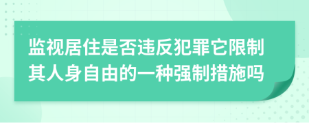 监视居住是否违反犯罪它限制其人身自由的一种强制措施吗