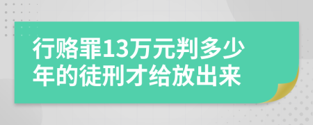 行赂罪13万元判多少年的徒刑才给放出来