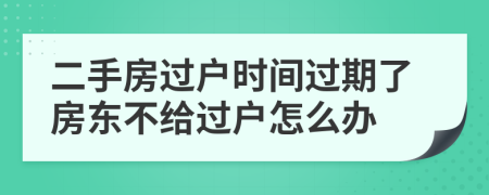 二手房过户时间过期了房东不给过户怎么办