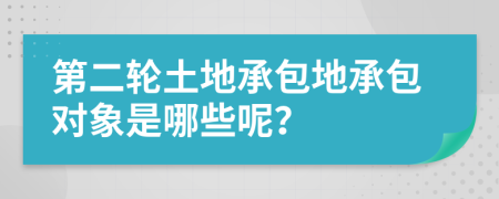 第二轮土地承包地承包对象是哪些呢？