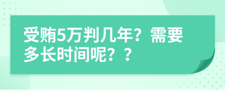 受贿5万判几年？需要多长时间呢？？