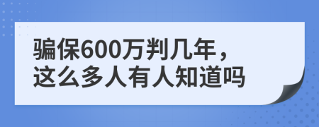 骗保600万判几年，这么多人有人知道吗