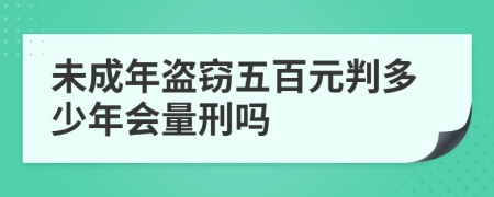 未成年盗窃五百元判多少年会量刑吗