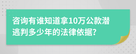 咨询有谁知道拿10万公款潜逃判多少年的法律依据？