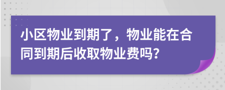 小区物业到期了，物业能在合同到期后收取物业费吗？