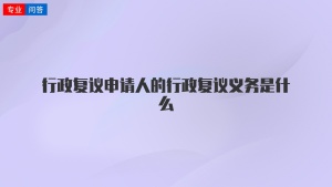 行政复议申请人的行政复议义务是什么