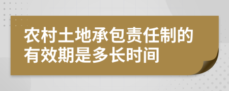 农村土地承包责任制的有效期是多长时间