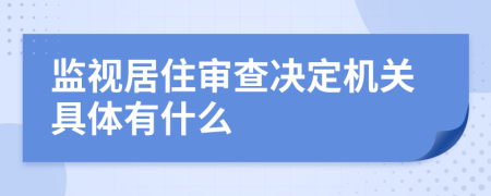 监视居住审查决定机关具体有什么