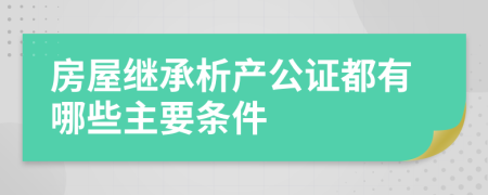 房屋继承析产公证都有哪些主要条件