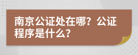 南京公证处在哪？公证程序是什么？