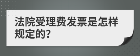 法院受理费发票是怎样规定的？