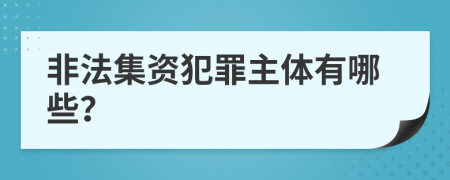 非法集资犯罪主体有哪些？