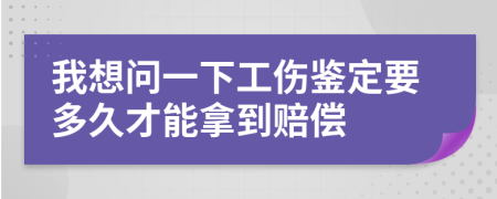 我想问一下工伤鉴定要多久才能拿到赔偿