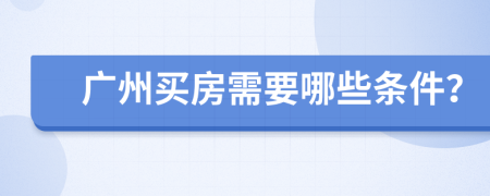 广州买房需要哪些条件？