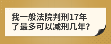 我一般法院判刑17年了最多可以减刑几年？