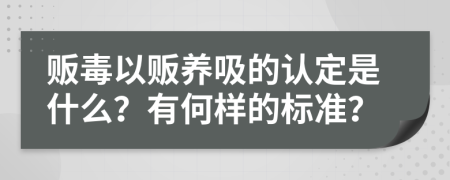 贩毒以贩养吸的认定是什么？有何样的标准？