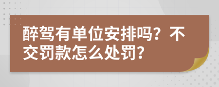 醉驾有单位安排吗？不交罚款怎么处罚？