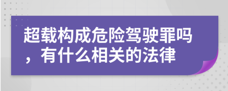 超载构成危险驾驶罪吗，有什么相关的法律