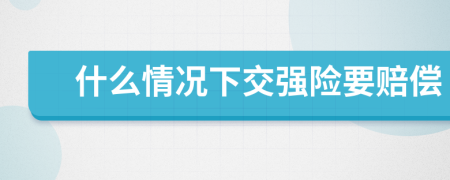 什么情况下交强险要赔偿