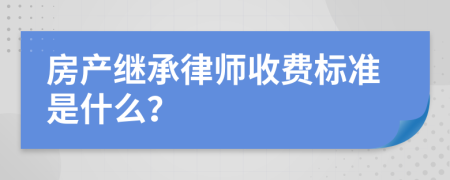 房产继承律师收费标准是什么？