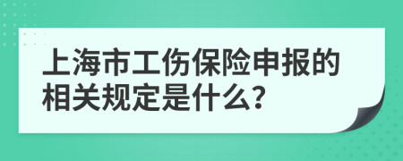 上海市工伤保险申报的相关规定是什么？