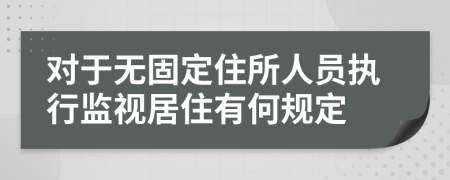 对于无固定住所人员执行监视居住有何规定