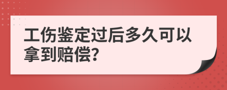 工伤鉴定过后多久可以拿到赔偿？