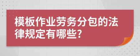 模板作业劳务分包的法律规定有哪些?